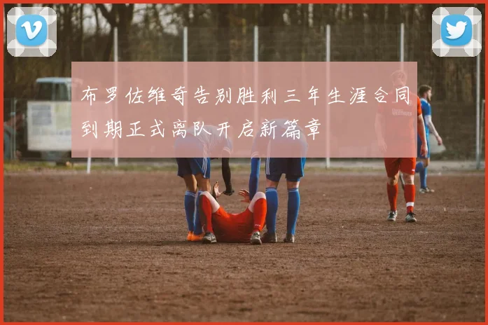 布罗佐维奇告别胜利三年生涯合同到期正式离队开启新篇章