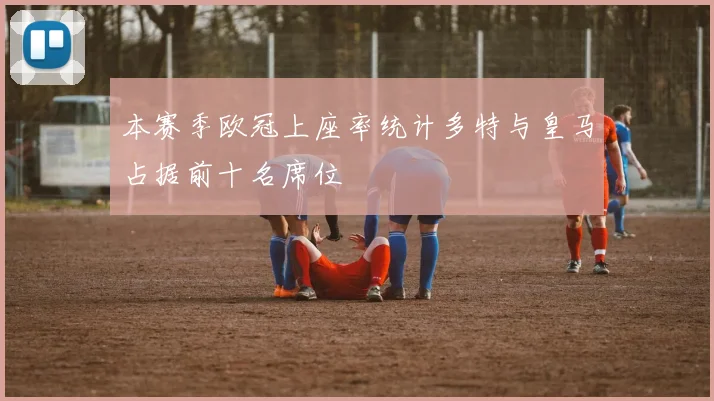 本赛季欧冠上座率统计多特与皇马占据前十名席位