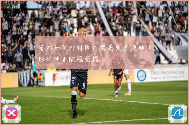 塔帅如同外科医生需更多资源助力球队冲击欧冠荣耀