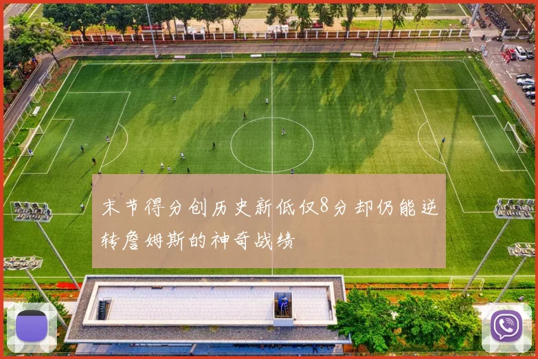 末节得分创历史新低仅8分却仍能逆转詹姆斯的神奇战绩