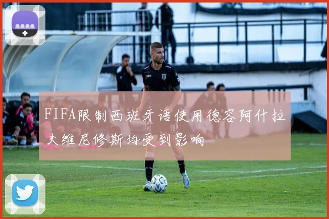 FIFA限制西班牙语使用德容阿什拉夫维尼修斯均受到影响